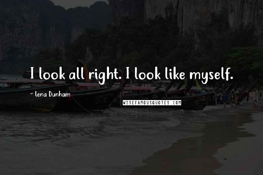 Lena Dunham Quotes: I look all right. I look like myself.