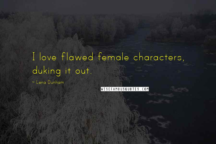 Lena Dunham Quotes: I love flawed female characters, duking it out.