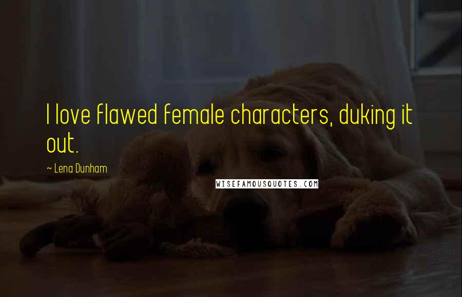 Lena Dunham Quotes: I love flawed female characters, duking it out.