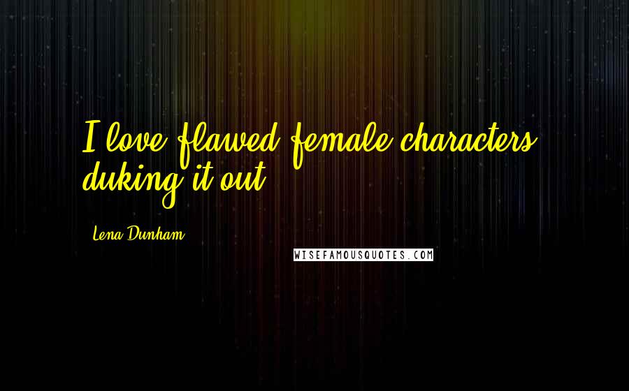 Lena Dunham Quotes: I love flawed female characters, duking it out.