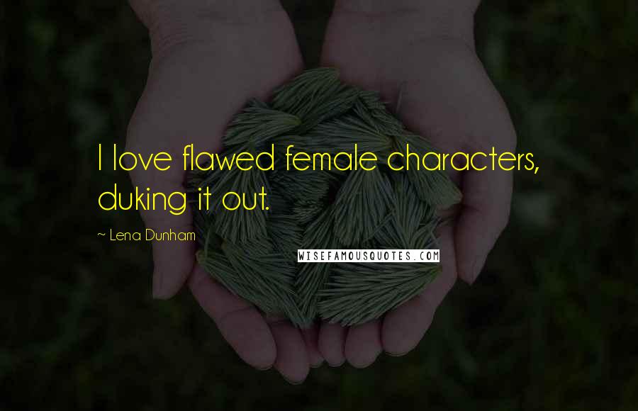 Lena Dunham Quotes: I love flawed female characters, duking it out.