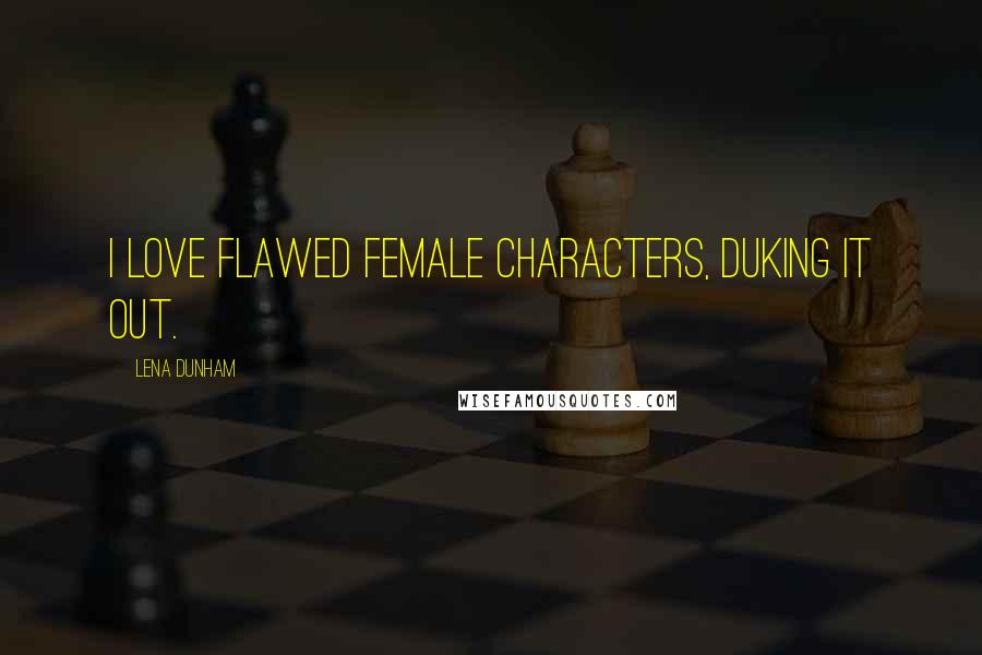 Lena Dunham Quotes: I love flawed female characters, duking it out.