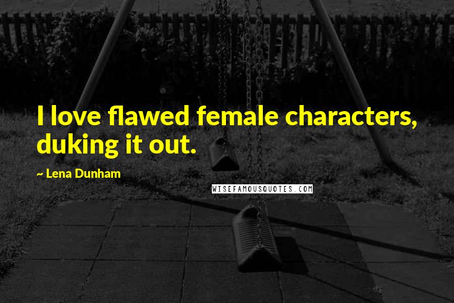 Lena Dunham Quotes: I love flawed female characters, duking it out.