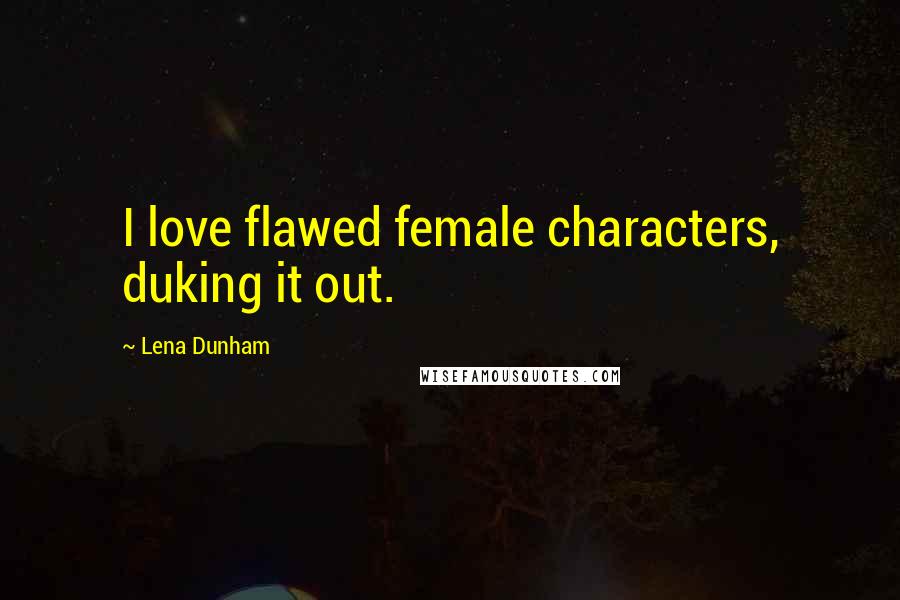 Lena Dunham Quotes: I love flawed female characters, duking it out.