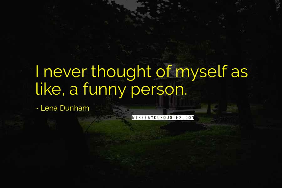 Lena Dunham Quotes: I never thought of myself as like, a funny person.