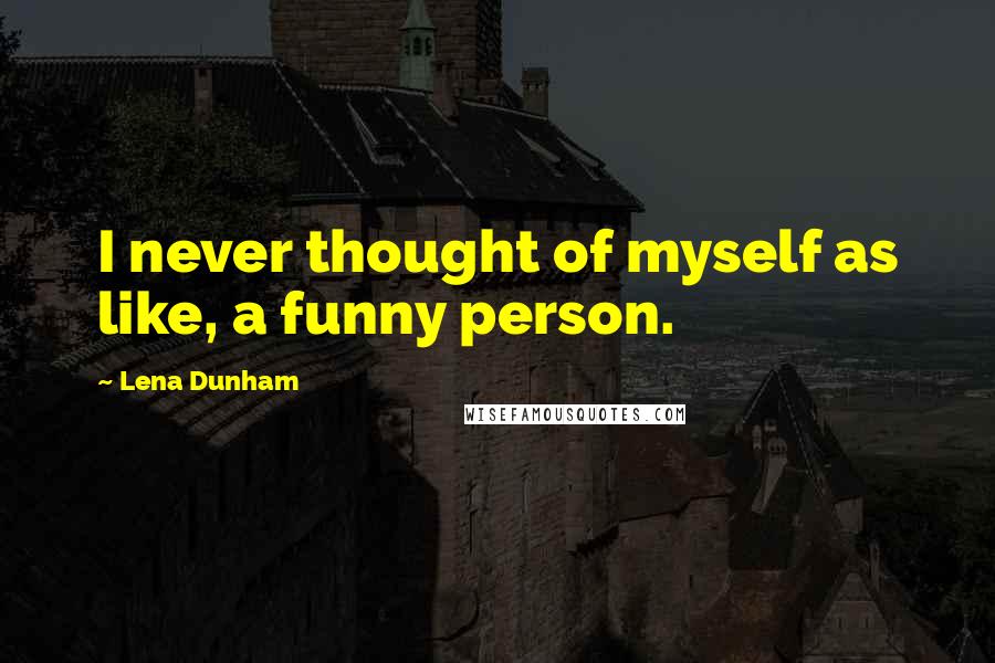 Lena Dunham Quotes: I never thought of myself as like, a funny person.