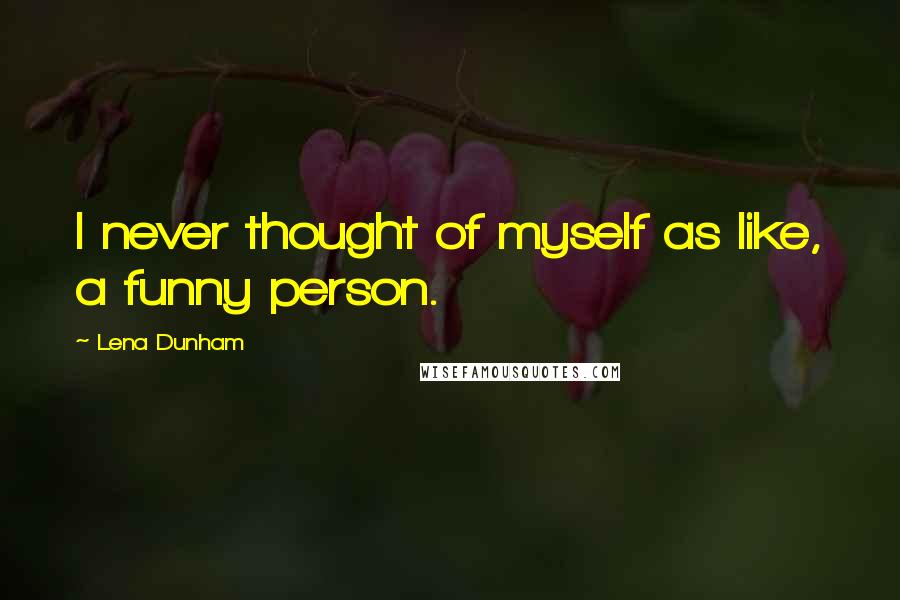 Lena Dunham Quotes: I never thought of myself as like, a funny person.