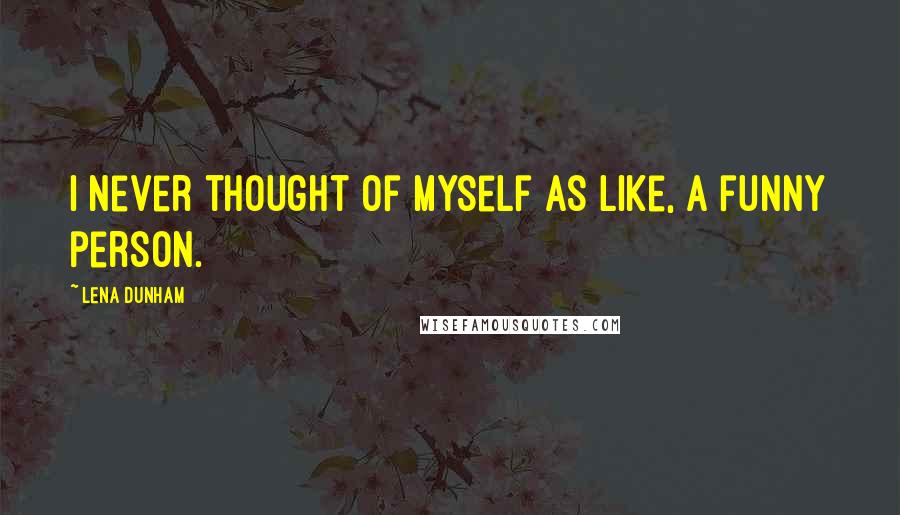 Lena Dunham Quotes: I never thought of myself as like, a funny person.