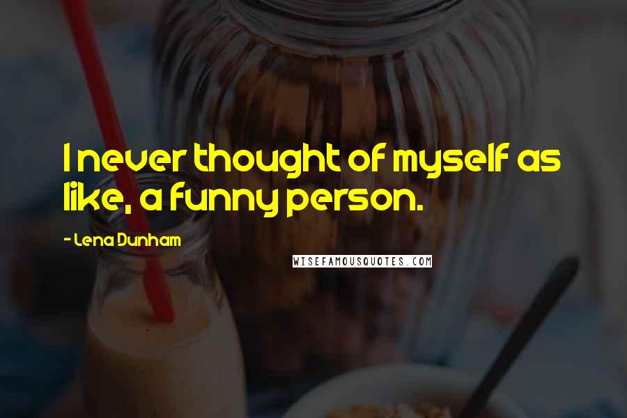 Lena Dunham Quotes: I never thought of myself as like, a funny person.