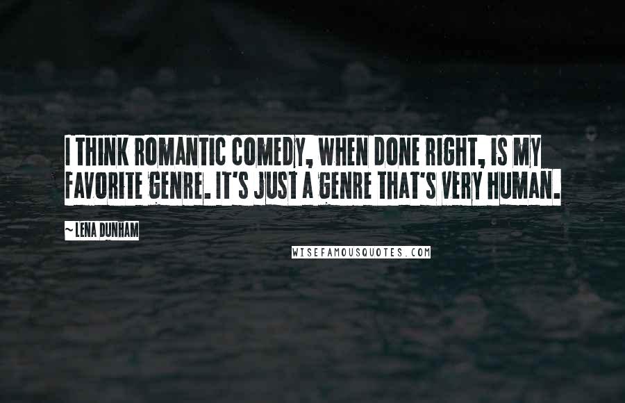 Lena Dunham Quotes: I think romantic comedy, when done right, is my favorite genre. It's just a genre that's very human.