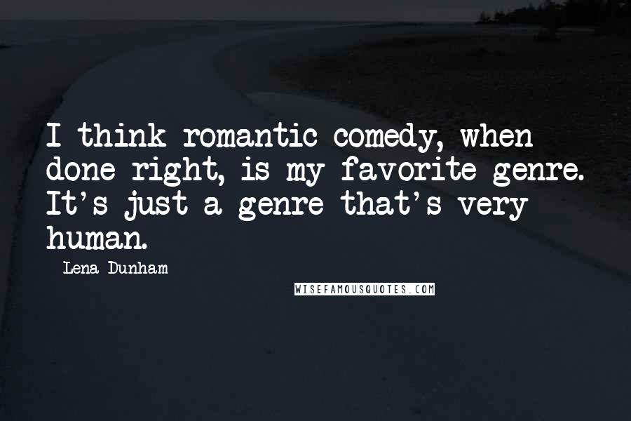 Lena Dunham Quotes: I think romantic comedy, when done right, is my favorite genre. It's just a genre that's very human.