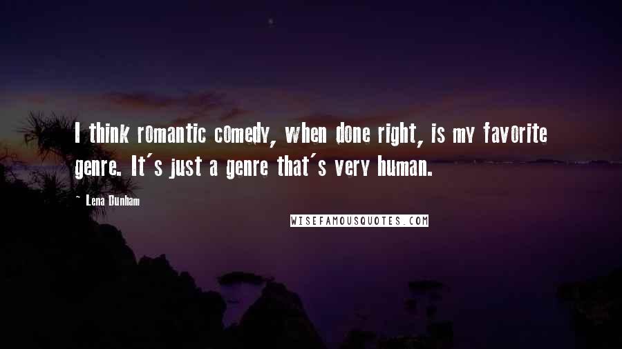 Lena Dunham Quotes: I think romantic comedy, when done right, is my favorite genre. It's just a genre that's very human.