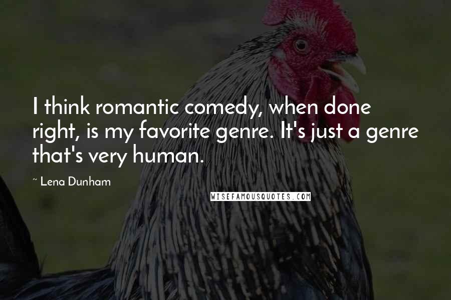 Lena Dunham Quotes: I think romantic comedy, when done right, is my favorite genre. It's just a genre that's very human.