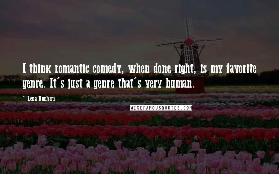 Lena Dunham Quotes: I think romantic comedy, when done right, is my favorite genre. It's just a genre that's very human.