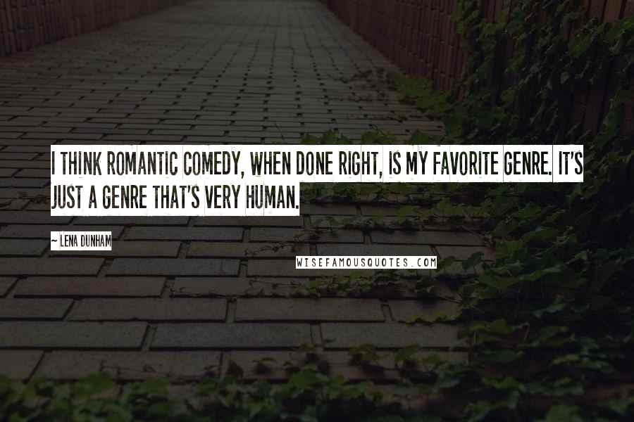 Lena Dunham Quotes: I think romantic comedy, when done right, is my favorite genre. It's just a genre that's very human.