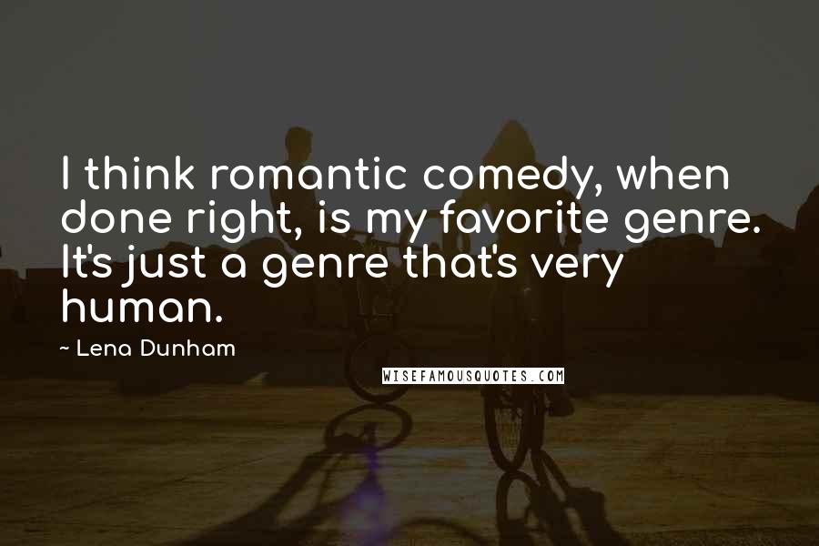 Lena Dunham Quotes: I think romantic comedy, when done right, is my favorite genre. It's just a genre that's very human.