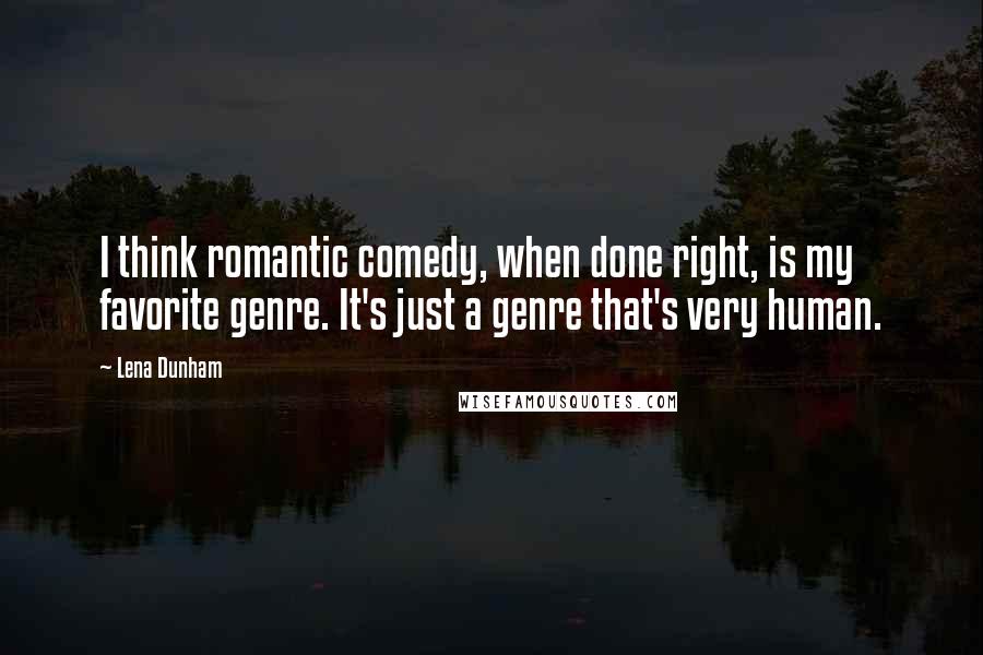 Lena Dunham Quotes: I think romantic comedy, when done right, is my favorite genre. It's just a genre that's very human.