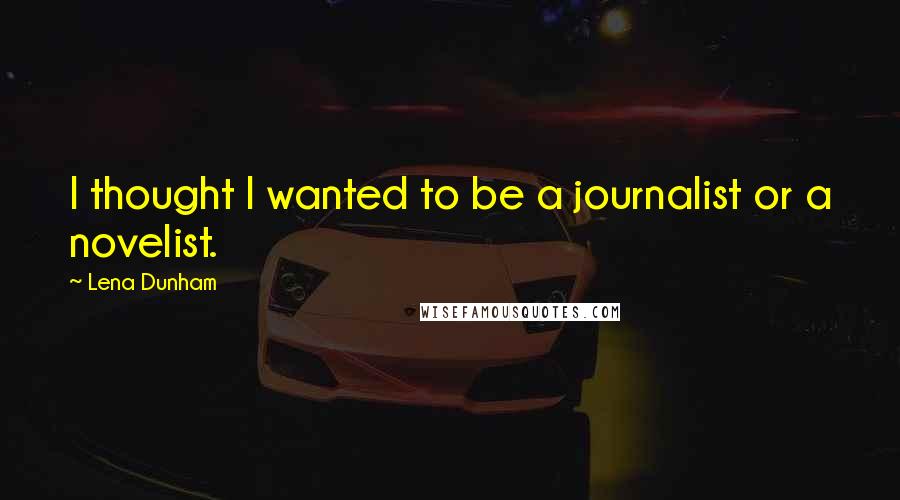 Lena Dunham Quotes: I thought I wanted to be a journalist or a novelist.
