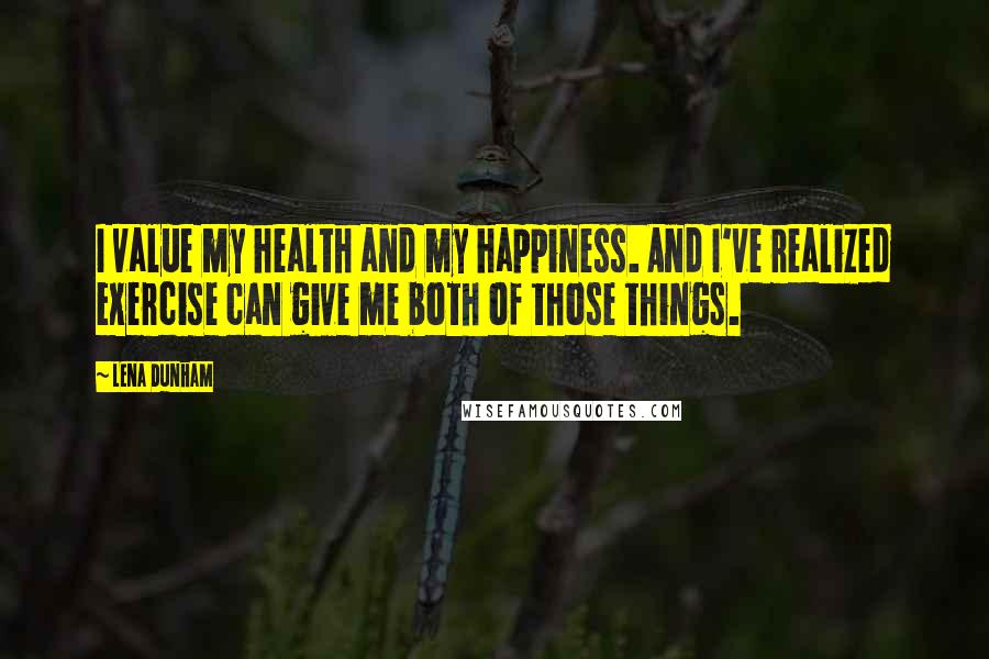 Lena Dunham Quotes: I value my health and my happiness. And I've realized exercise can give me both of those things.