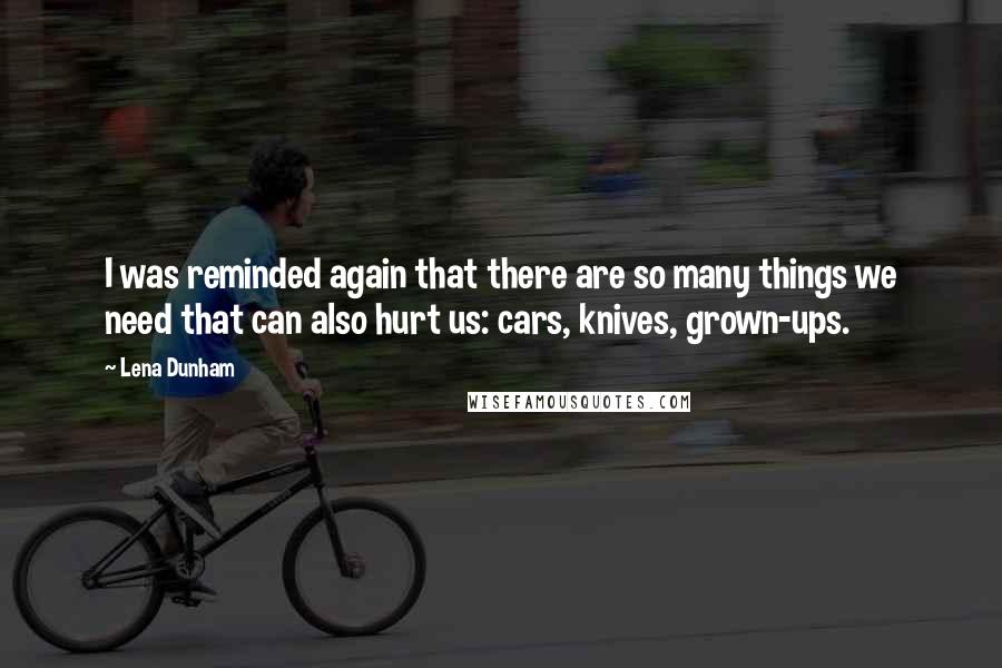 Lena Dunham Quotes: I was reminded again that there are so many things we need that can also hurt us: cars, knives, grown-ups.