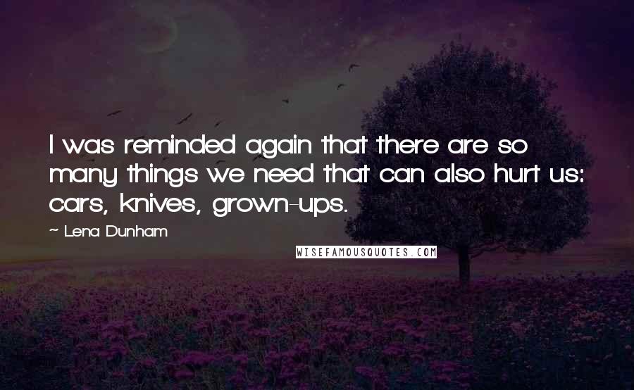 Lena Dunham Quotes: I was reminded again that there are so many things we need that can also hurt us: cars, knives, grown-ups.