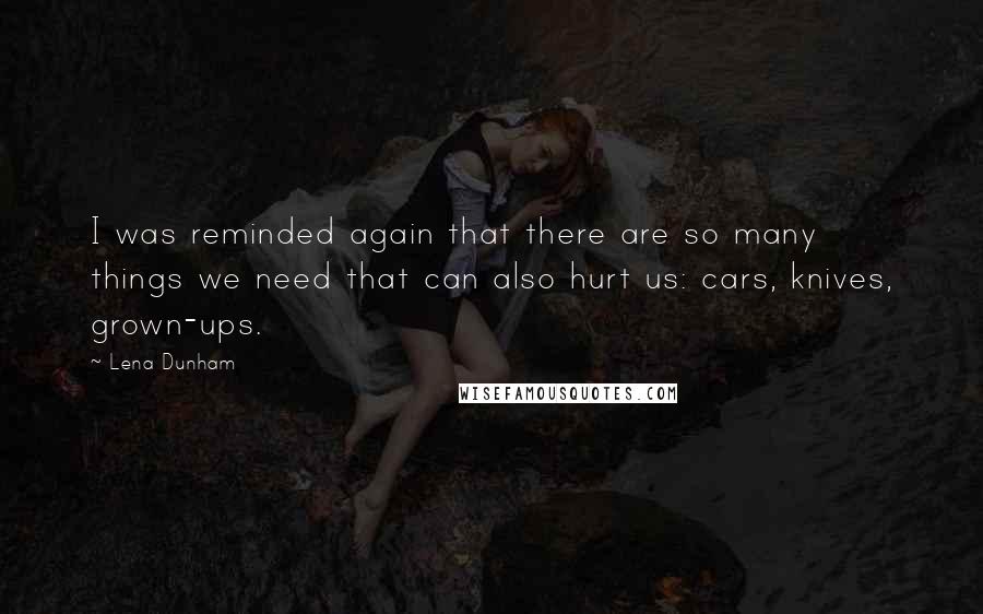 Lena Dunham Quotes: I was reminded again that there are so many things we need that can also hurt us: cars, knives, grown-ups.