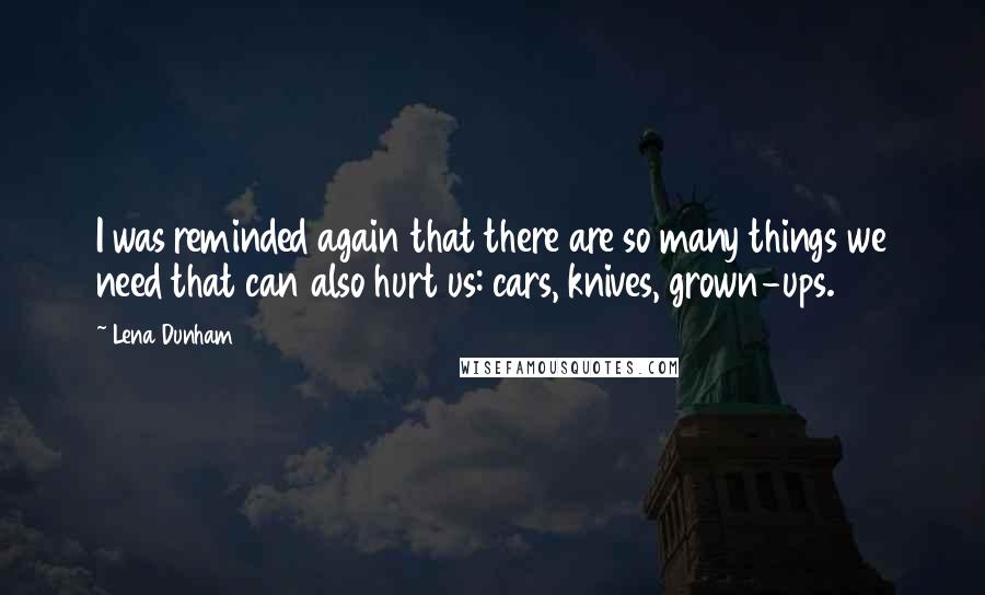 Lena Dunham Quotes: I was reminded again that there are so many things we need that can also hurt us: cars, knives, grown-ups.