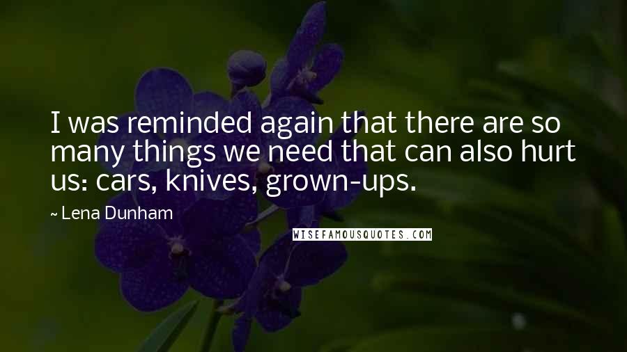 Lena Dunham Quotes: I was reminded again that there are so many things we need that can also hurt us: cars, knives, grown-ups.