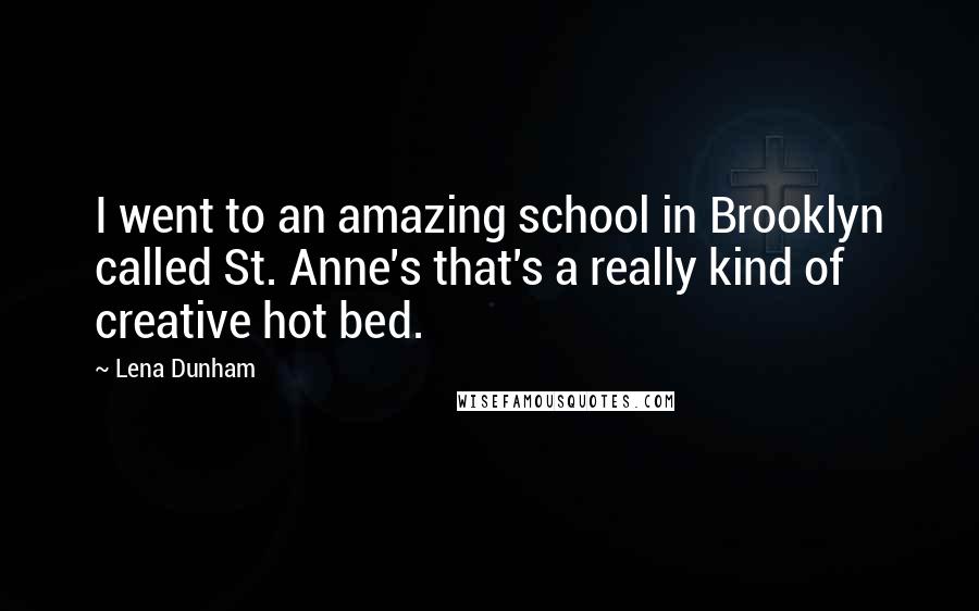 Lena Dunham Quotes: I went to an amazing school in Brooklyn called St. Anne's that's a really kind of creative hot bed.