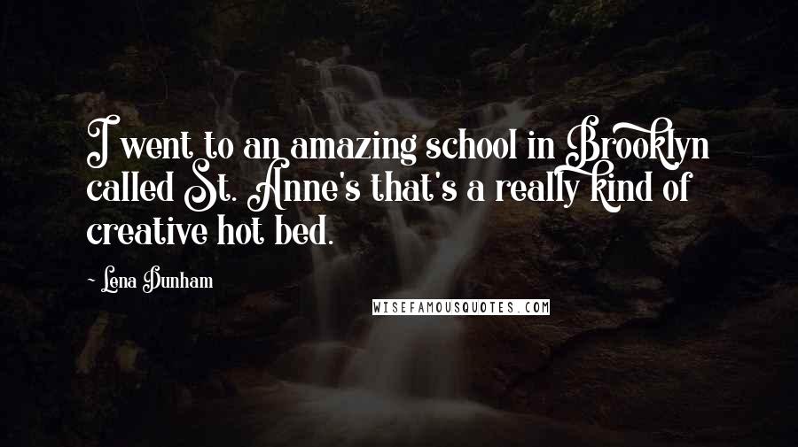 Lena Dunham Quotes: I went to an amazing school in Brooklyn called St. Anne's that's a really kind of creative hot bed.