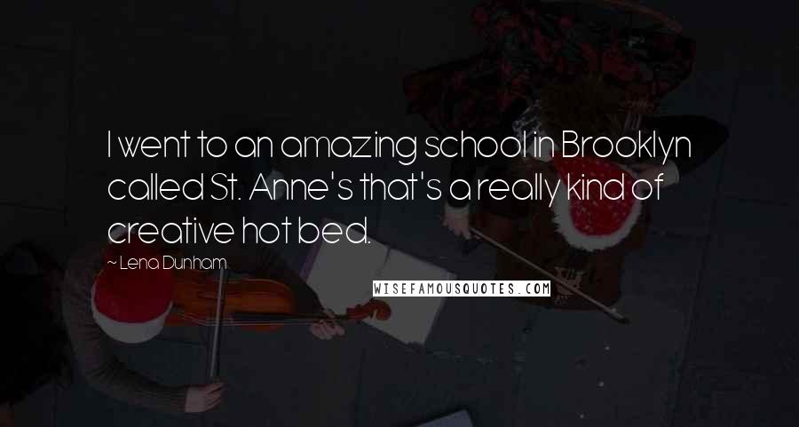 Lena Dunham Quotes: I went to an amazing school in Brooklyn called St. Anne's that's a really kind of creative hot bed.