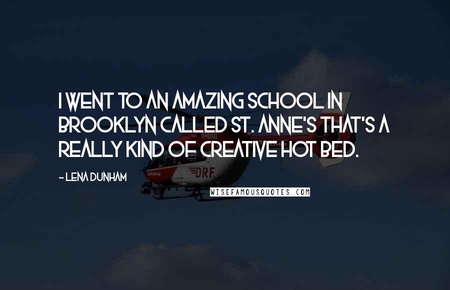 Lena Dunham Quotes: I went to an amazing school in Brooklyn called St. Anne's that's a really kind of creative hot bed.