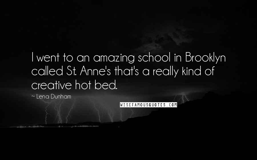 Lena Dunham Quotes: I went to an amazing school in Brooklyn called St. Anne's that's a really kind of creative hot bed.