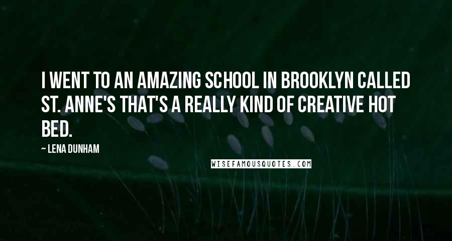 Lena Dunham Quotes: I went to an amazing school in Brooklyn called St. Anne's that's a really kind of creative hot bed.