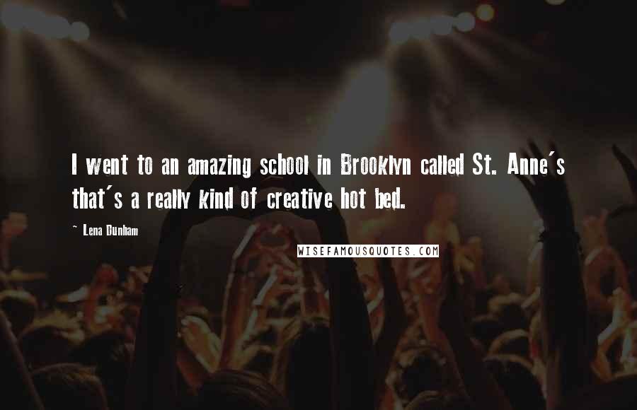 Lena Dunham Quotes: I went to an amazing school in Brooklyn called St. Anne's that's a really kind of creative hot bed.