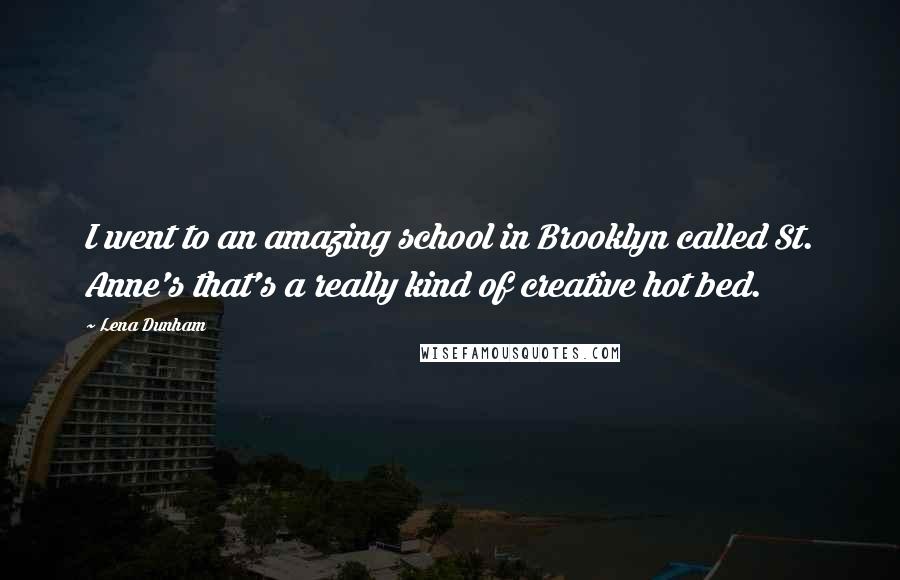 Lena Dunham Quotes: I went to an amazing school in Brooklyn called St. Anne's that's a really kind of creative hot bed.