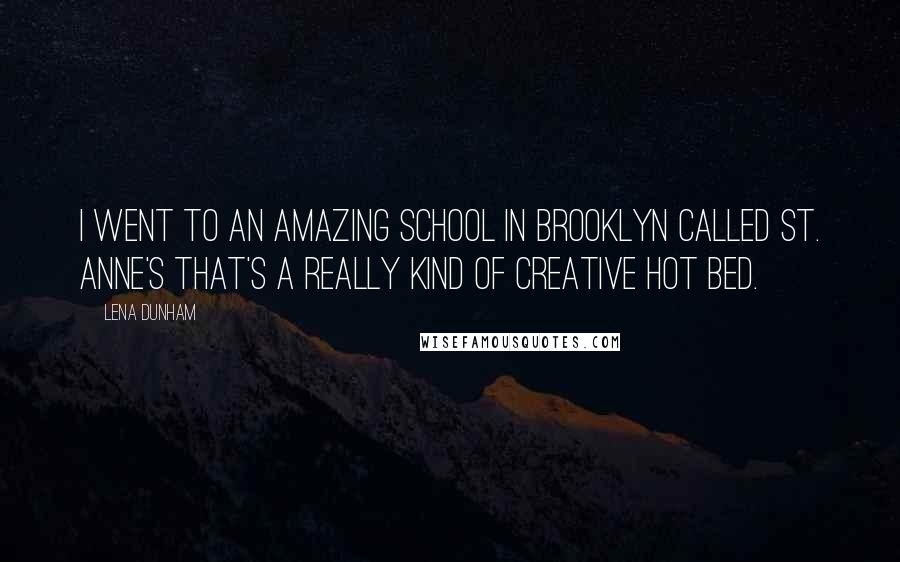 Lena Dunham Quotes: I went to an amazing school in Brooklyn called St. Anne's that's a really kind of creative hot bed.