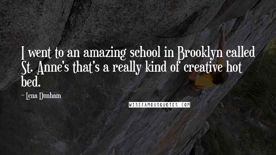 Lena Dunham Quotes: I went to an amazing school in Brooklyn called St. Anne's that's a really kind of creative hot bed.