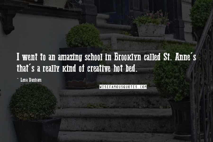 Lena Dunham Quotes: I went to an amazing school in Brooklyn called St. Anne's that's a really kind of creative hot bed.