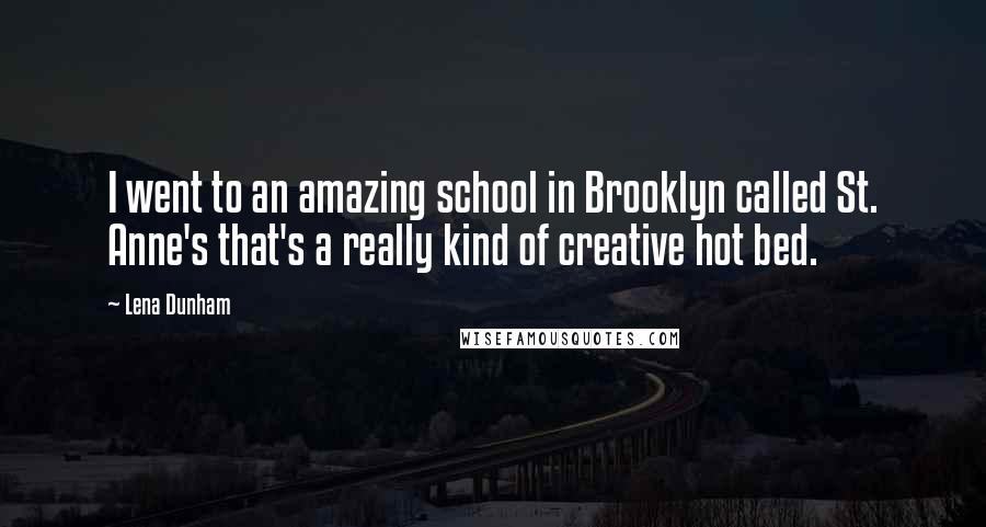 Lena Dunham Quotes: I went to an amazing school in Brooklyn called St. Anne's that's a really kind of creative hot bed.