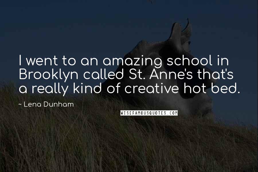 Lena Dunham Quotes: I went to an amazing school in Brooklyn called St. Anne's that's a really kind of creative hot bed.