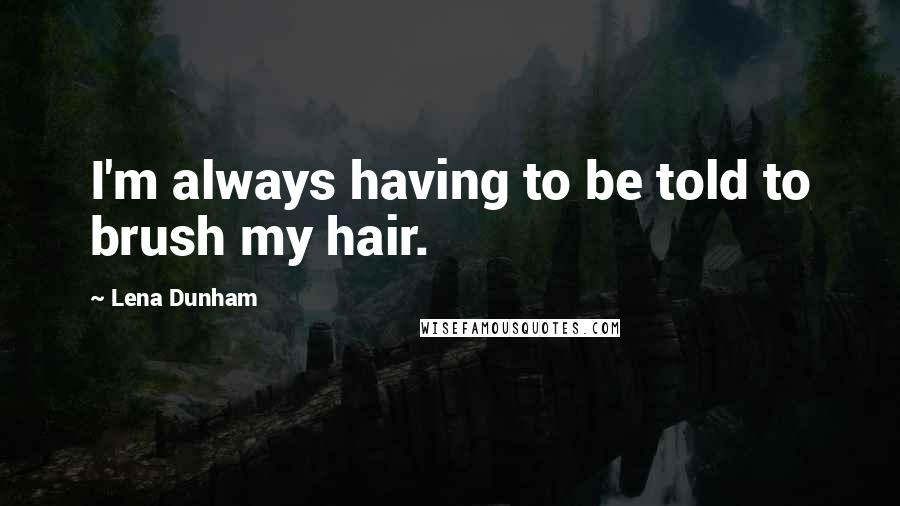 Lena Dunham Quotes: I'm always having to be told to brush my hair.