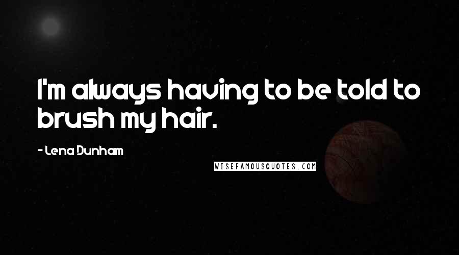 Lena Dunham Quotes: I'm always having to be told to brush my hair.