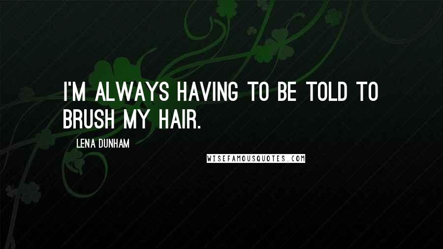 Lena Dunham Quotes: I'm always having to be told to brush my hair.