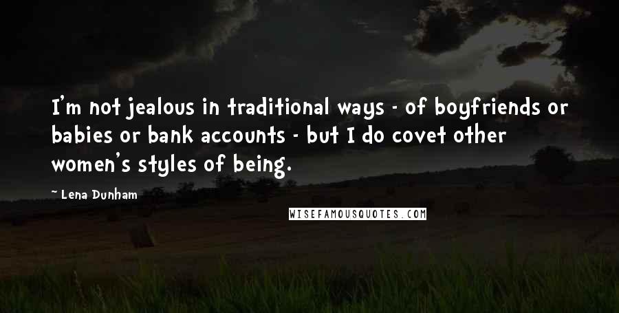 Lena Dunham Quotes: I'm not jealous in traditional ways - of boyfriends or babies or bank accounts - but I do covet other women's styles of being.