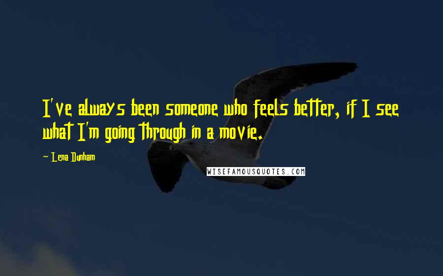 Lena Dunham Quotes: I've always been someone who feels better, if I see what I'm going through in a movie.