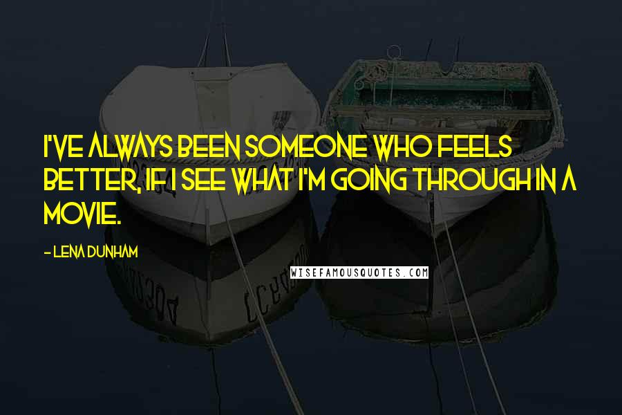 Lena Dunham Quotes: I've always been someone who feels better, if I see what I'm going through in a movie.