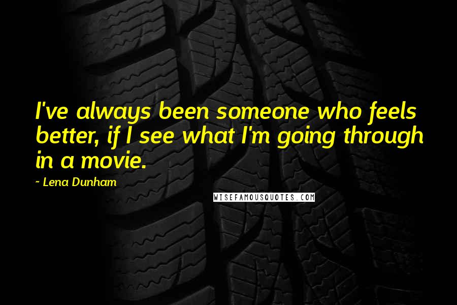 Lena Dunham Quotes: I've always been someone who feels better, if I see what I'm going through in a movie.