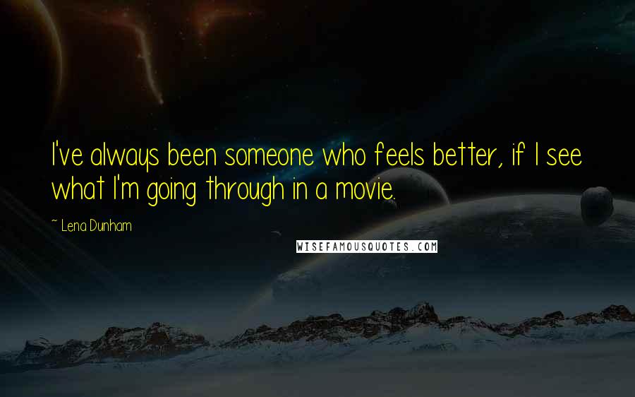 Lena Dunham Quotes: I've always been someone who feels better, if I see what I'm going through in a movie.