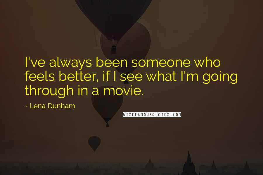 Lena Dunham Quotes: I've always been someone who feels better, if I see what I'm going through in a movie.